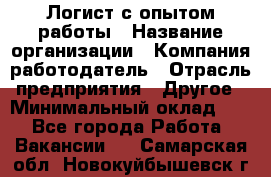 Логист с опытом работы › Название организации ­ Компания-работодатель › Отрасль предприятия ­ Другое › Минимальный оклад ­ 1 - Все города Работа » Вакансии   . Самарская обл.,Новокуйбышевск г.